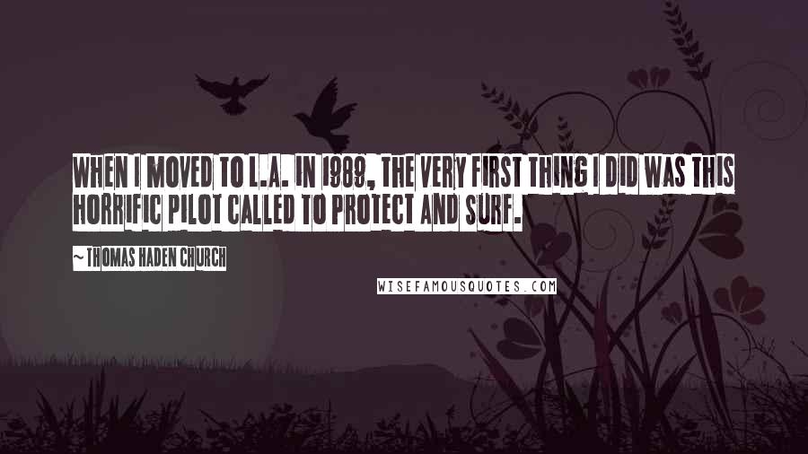 Thomas Haden Church Quotes: When I moved to L.A. in 1989, the very first thing I did was this horrific pilot called To Protect And Surf.