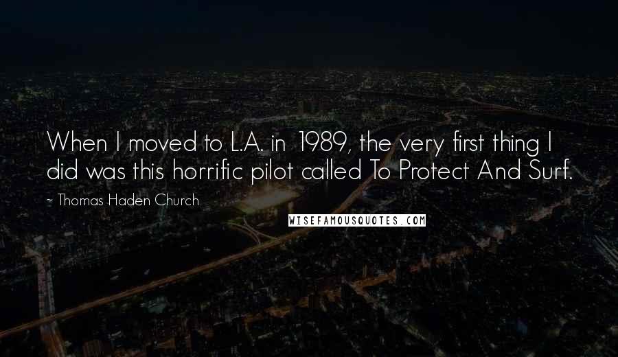 Thomas Haden Church Quotes: When I moved to L.A. in 1989, the very first thing I did was this horrific pilot called To Protect And Surf.