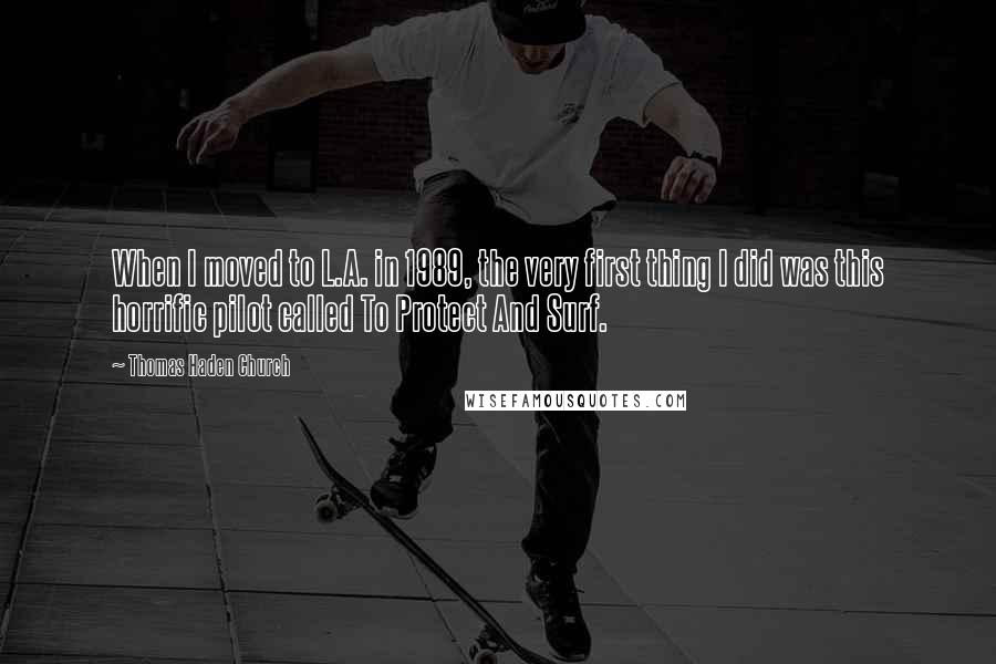 Thomas Haden Church Quotes: When I moved to L.A. in 1989, the very first thing I did was this horrific pilot called To Protect And Surf.