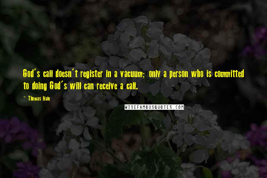 Thomas Hale Quotes: God's call doesn't register in a vacuum; only a person who is committed to doing God's will can receive a call.