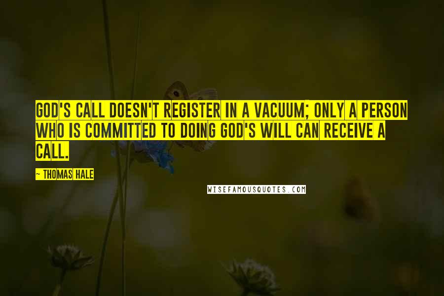 Thomas Hale Quotes: God's call doesn't register in a vacuum; only a person who is committed to doing God's will can receive a call.