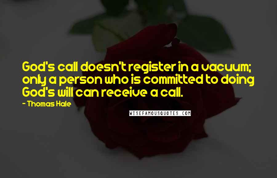 Thomas Hale Quotes: God's call doesn't register in a vacuum; only a person who is committed to doing God's will can receive a call.