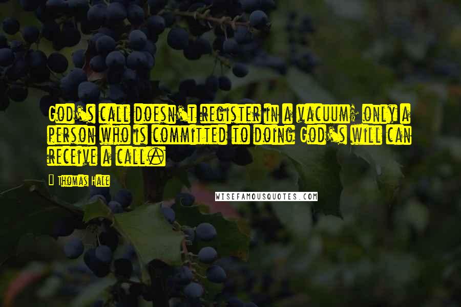 Thomas Hale Quotes: God's call doesn't register in a vacuum; only a person who is committed to doing God's will can receive a call.