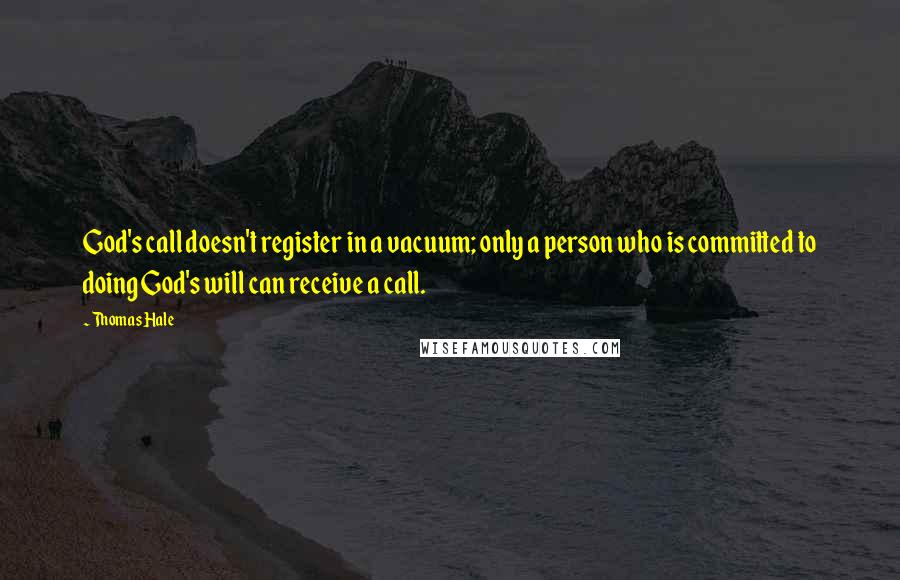 Thomas Hale Quotes: God's call doesn't register in a vacuum; only a person who is committed to doing God's will can receive a call.