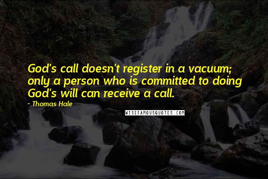 Thomas Hale Quotes: God's call doesn't register in a vacuum; only a person who is committed to doing God's will can receive a call.