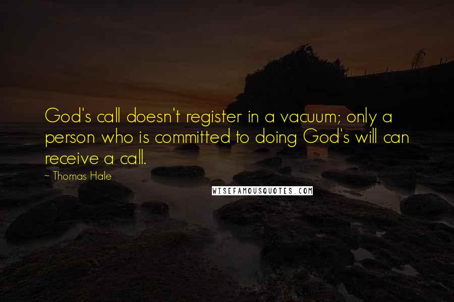 Thomas Hale Quotes: God's call doesn't register in a vacuum; only a person who is committed to doing God's will can receive a call.