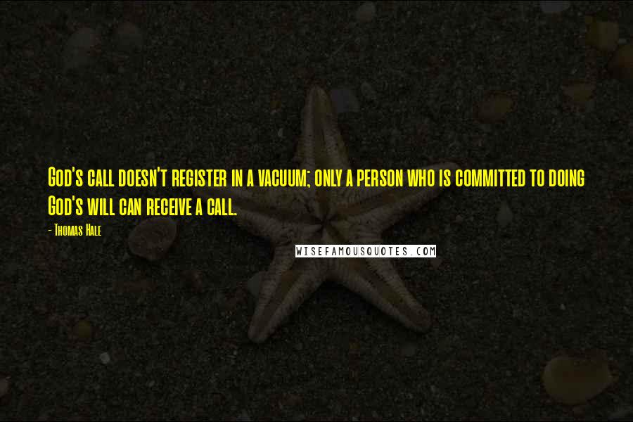 Thomas Hale Quotes: God's call doesn't register in a vacuum; only a person who is committed to doing God's will can receive a call.