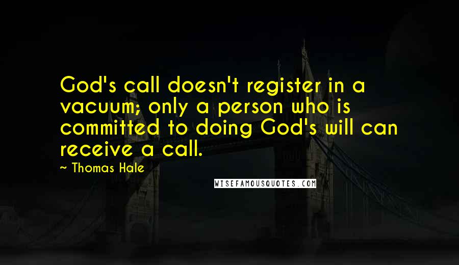 Thomas Hale Quotes: God's call doesn't register in a vacuum; only a person who is committed to doing God's will can receive a call.