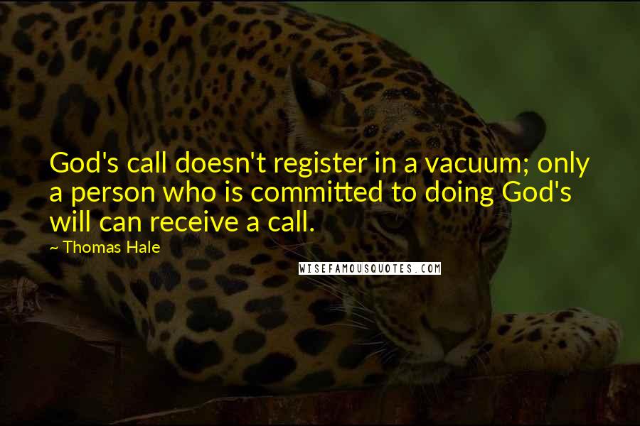 Thomas Hale Quotes: God's call doesn't register in a vacuum; only a person who is committed to doing God's will can receive a call.