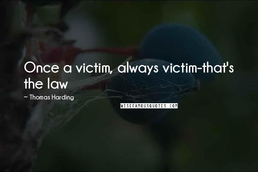Thomas Harding Quotes: Once a victim, always victim-that's the law