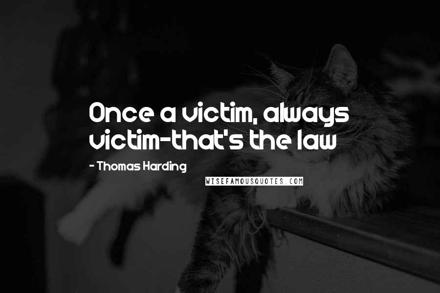 Thomas Harding Quotes: Once a victim, always victim-that's the law