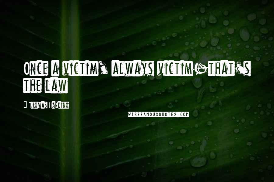 Thomas Harding Quotes: Once a victim, always victim-that's the law