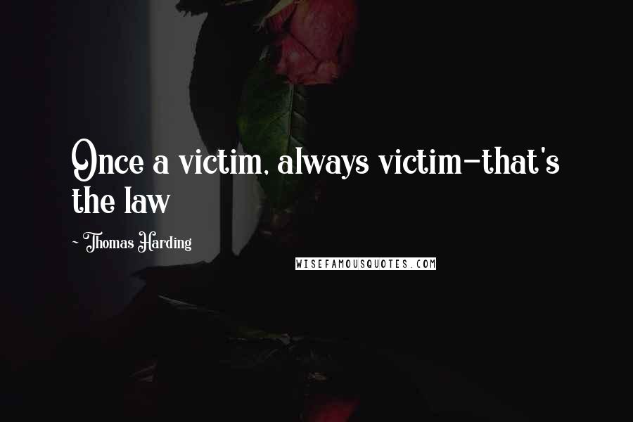 Thomas Harding Quotes: Once a victim, always victim-that's the law