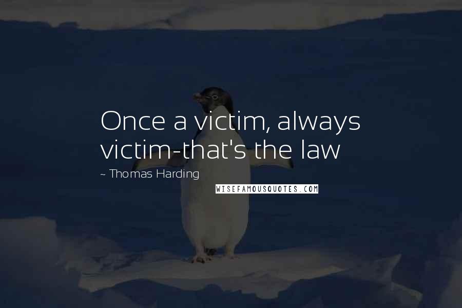 Thomas Harding Quotes: Once a victim, always victim-that's the law