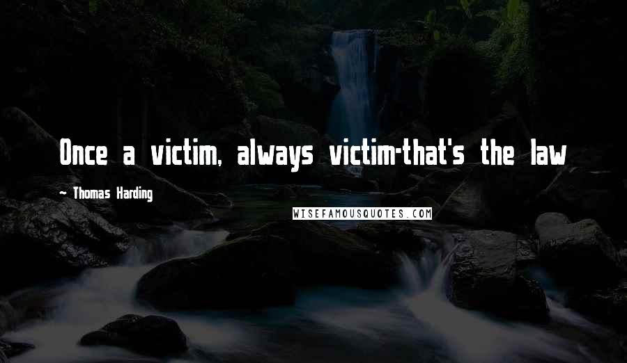 Thomas Harding Quotes: Once a victim, always victim-that's the law