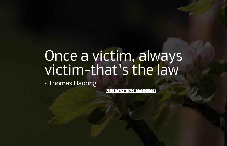 Thomas Harding Quotes: Once a victim, always victim-that's the law