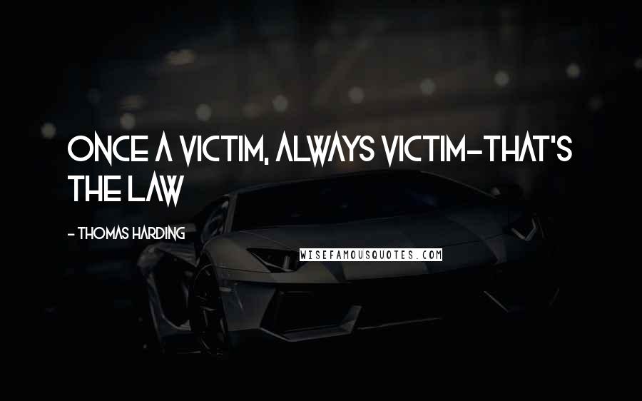 Thomas Harding Quotes: Once a victim, always victim-that's the law