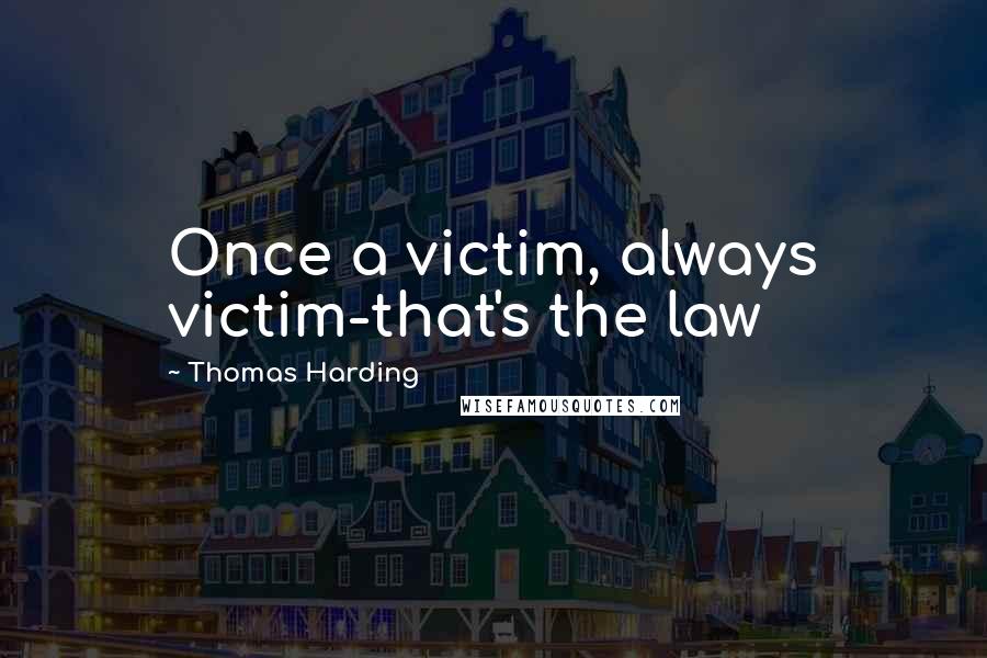 Thomas Harding Quotes: Once a victim, always victim-that's the law
