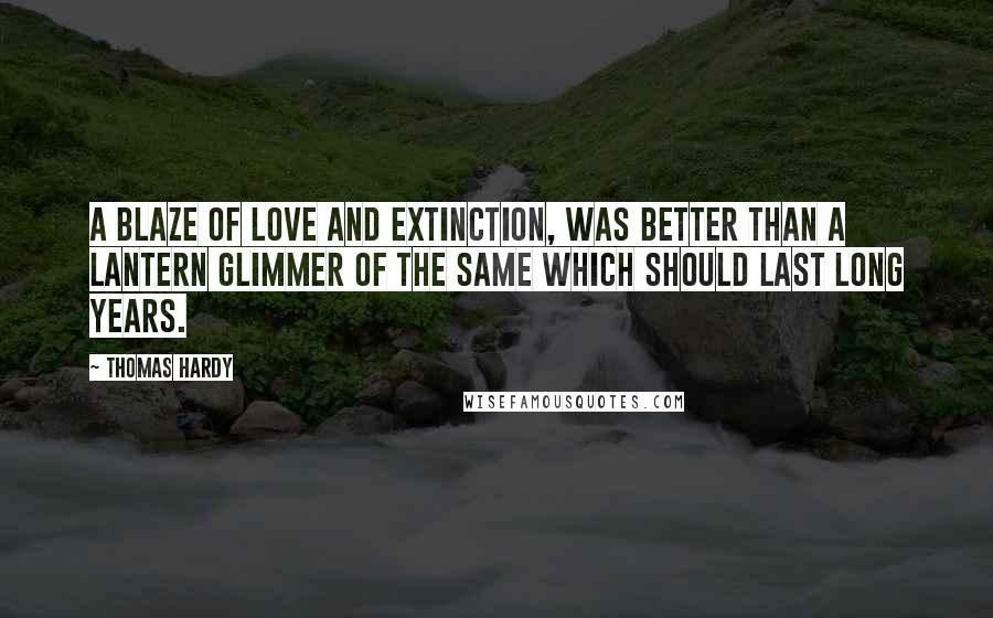 Thomas Hardy Quotes: A blaze of love and extinction, was better than a lantern glimmer of the same which should last long years.