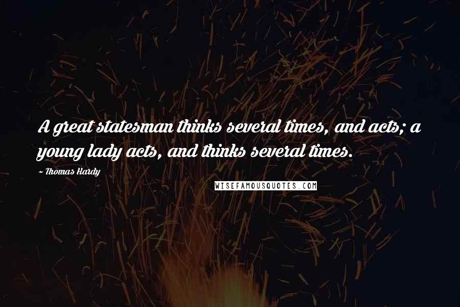 Thomas Hardy Quotes: A great statesman thinks several times, and acts; a young lady acts, and thinks several times.
