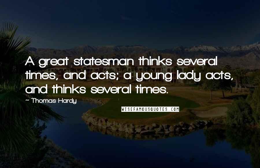 Thomas Hardy Quotes: A great statesman thinks several times, and acts; a young lady acts, and thinks several times.