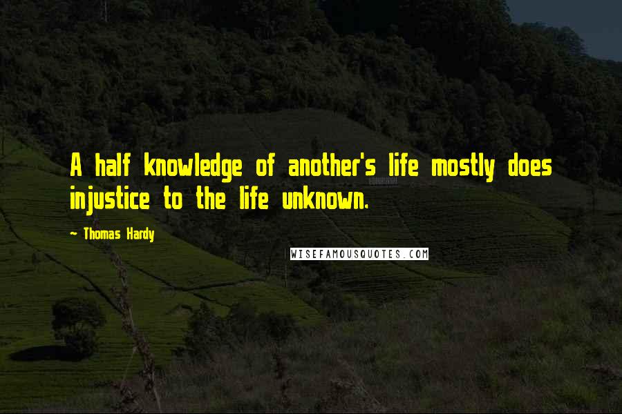 Thomas Hardy Quotes: A half knowledge of another's life mostly does injustice to the life unknown.