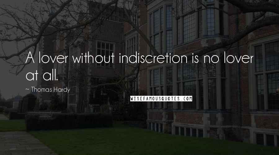 Thomas Hardy Quotes: A lover without indiscretion is no lover at all.