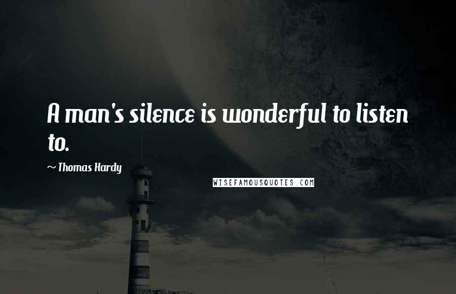 Thomas Hardy Quotes: A man's silence is wonderful to listen to.