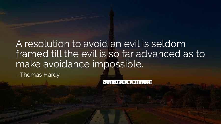 Thomas Hardy Quotes: A resolution to avoid an evil is seldom framed till the evil is so far advanced as to make avoidance impossible.
