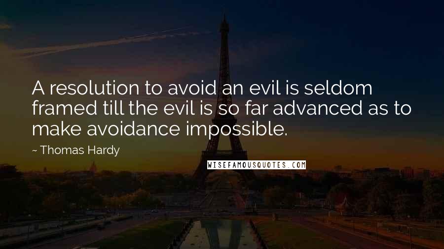 Thomas Hardy Quotes: A resolution to avoid an evil is seldom framed till the evil is so far advanced as to make avoidance impossible.