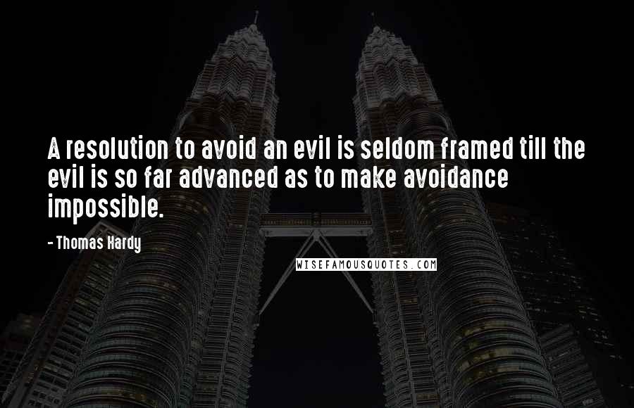 Thomas Hardy Quotes: A resolution to avoid an evil is seldom framed till the evil is so far advanced as to make avoidance impossible.