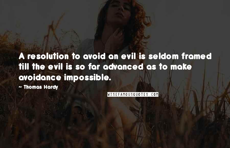 Thomas Hardy Quotes: A resolution to avoid an evil is seldom framed till the evil is so far advanced as to make avoidance impossible.