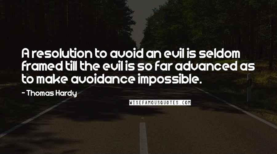 Thomas Hardy Quotes: A resolution to avoid an evil is seldom framed till the evil is so far advanced as to make avoidance impossible.