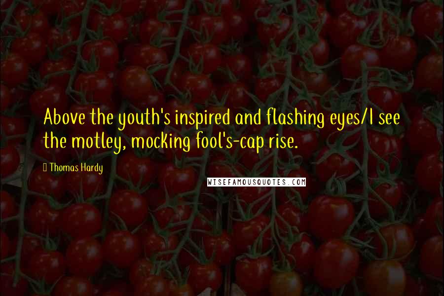 Thomas Hardy Quotes: Above the youth's inspired and flashing eyes/I see the motley, mocking fool's-cap rise.