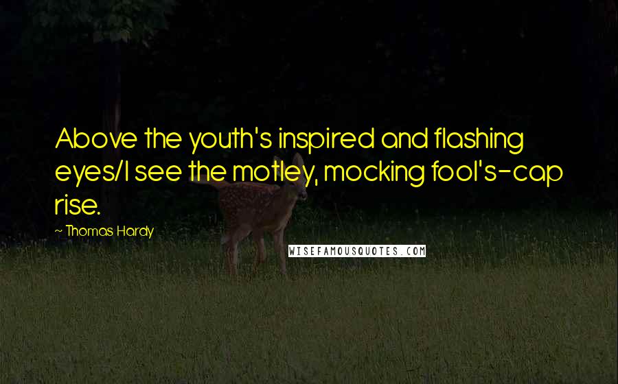 Thomas Hardy Quotes: Above the youth's inspired and flashing eyes/I see the motley, mocking fool's-cap rise.