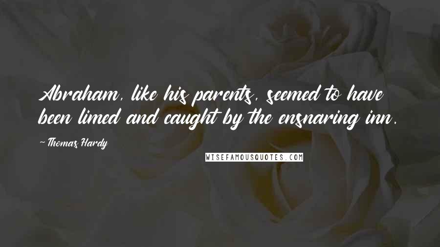 Thomas Hardy Quotes: Abraham, like his parents, seemed to have been limed and caught by the ensnaring inn.