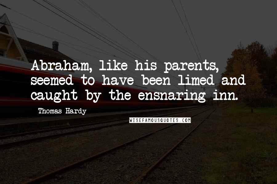 Thomas Hardy Quotes: Abraham, like his parents, seemed to have been limed and caught by the ensnaring inn.