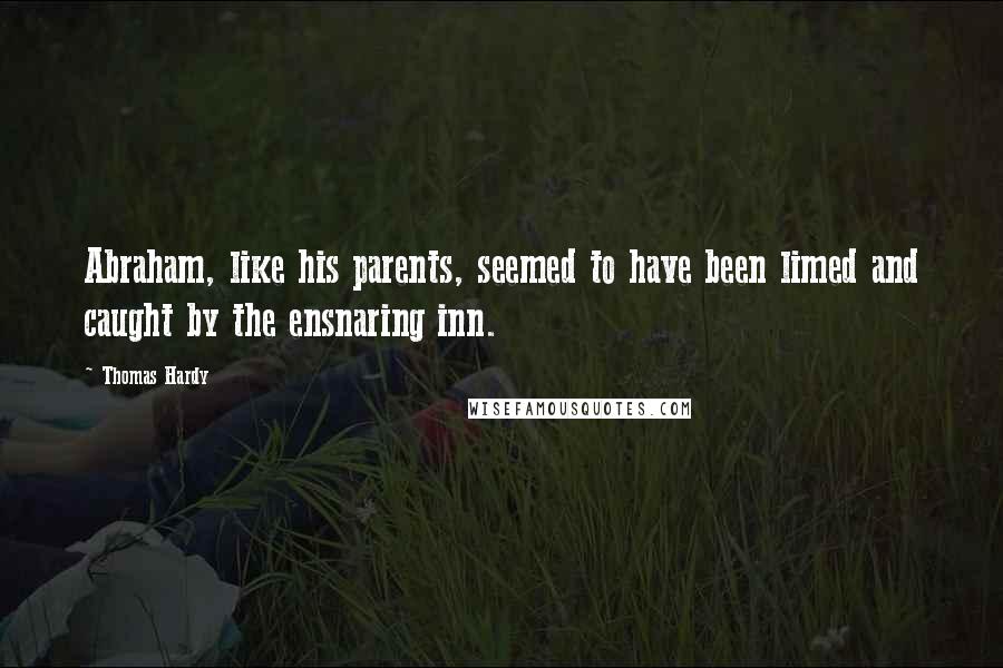 Thomas Hardy Quotes: Abraham, like his parents, seemed to have been limed and caught by the ensnaring inn.