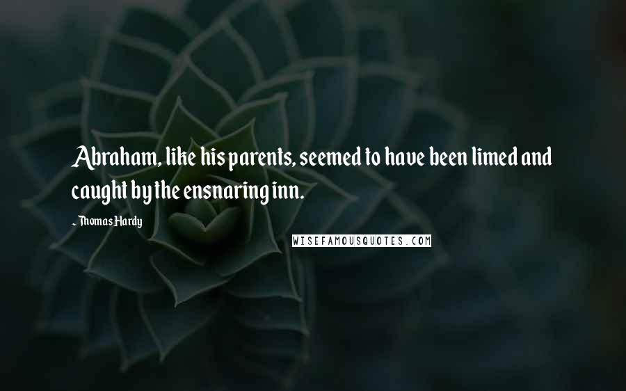 Thomas Hardy Quotes: Abraham, like his parents, seemed to have been limed and caught by the ensnaring inn.