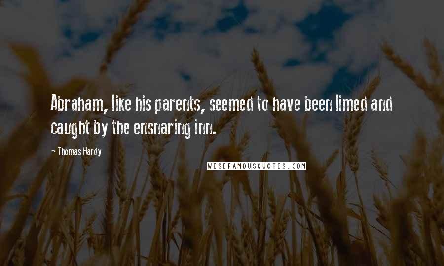 Thomas Hardy Quotes: Abraham, like his parents, seemed to have been limed and caught by the ensnaring inn.