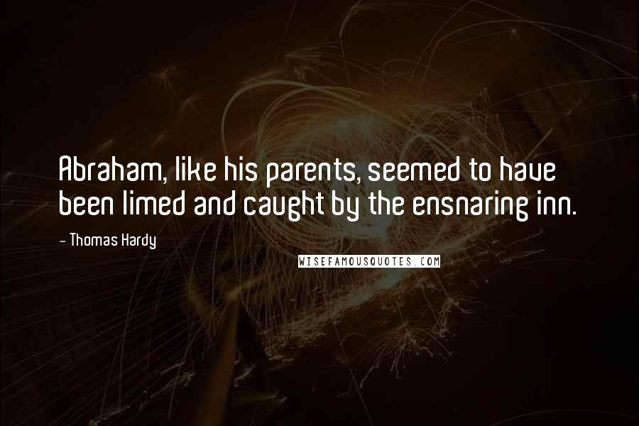 Thomas Hardy Quotes: Abraham, like his parents, seemed to have been limed and caught by the ensnaring inn.