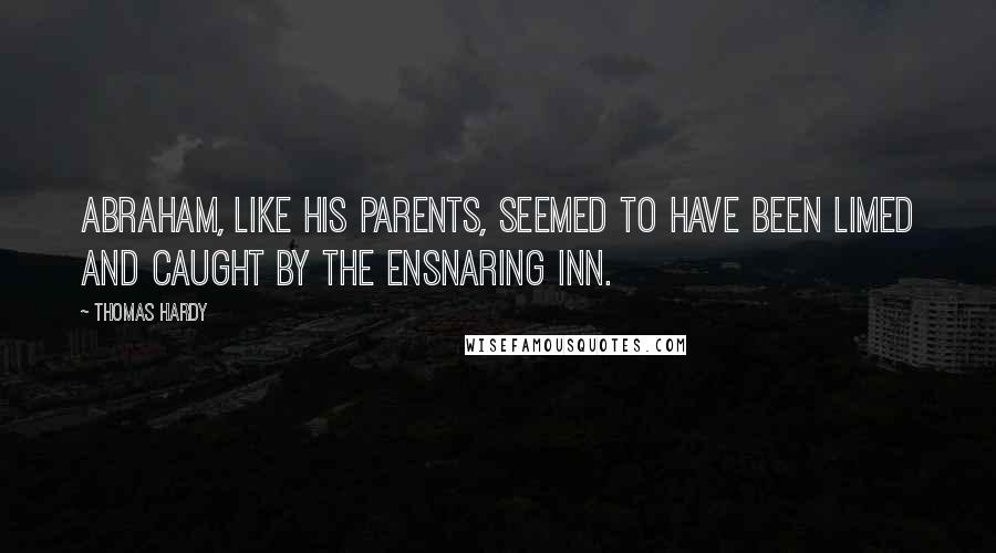 Thomas Hardy Quotes: Abraham, like his parents, seemed to have been limed and caught by the ensnaring inn.