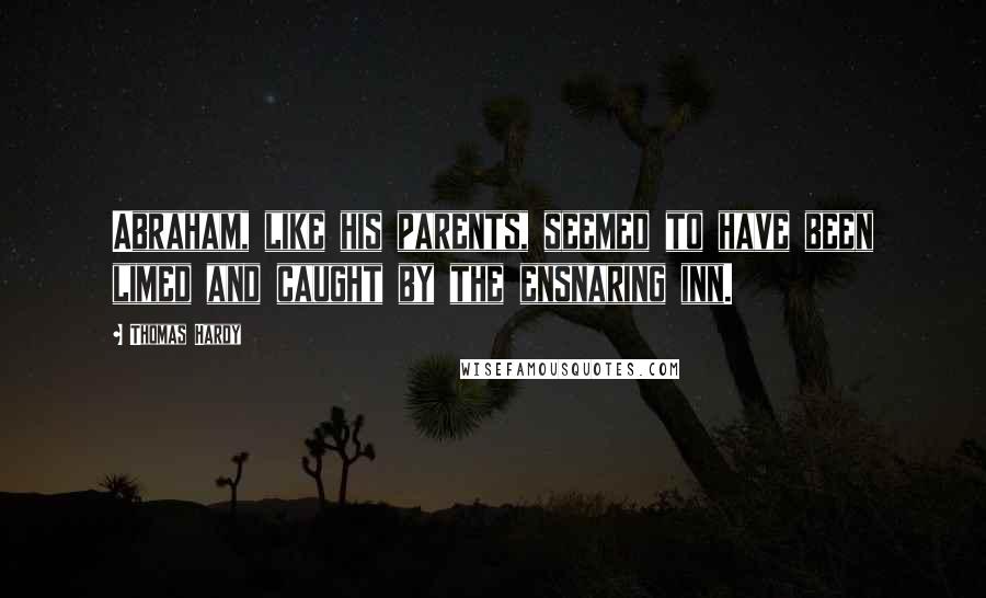 Thomas Hardy Quotes: Abraham, like his parents, seemed to have been limed and caught by the ensnaring inn.
