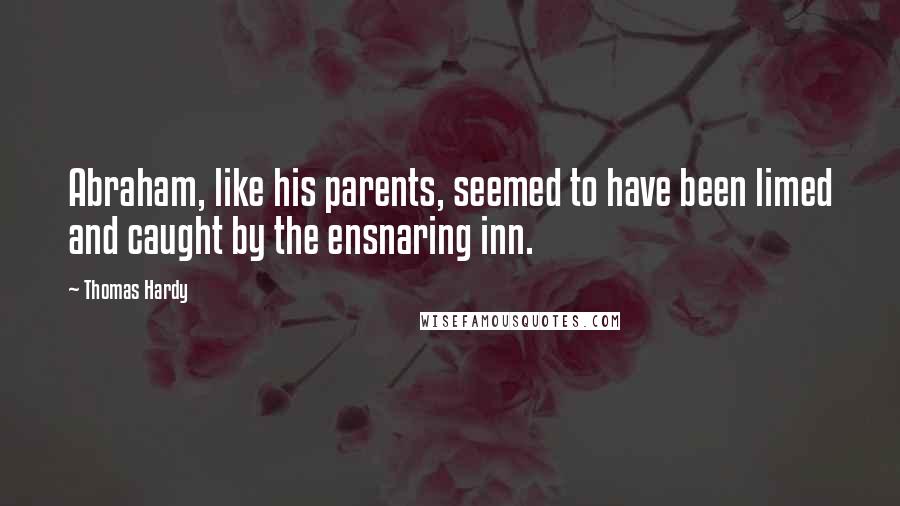 Thomas Hardy Quotes: Abraham, like his parents, seemed to have been limed and caught by the ensnaring inn.