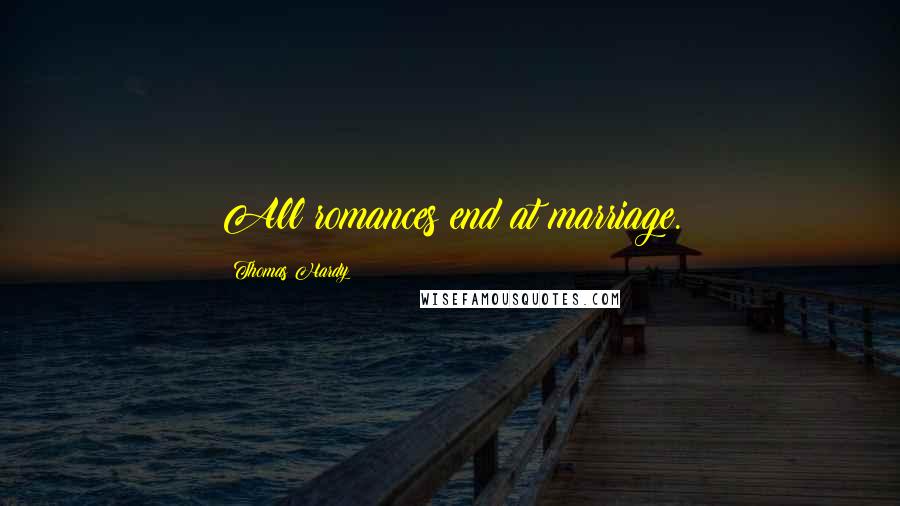 Thomas Hardy Quotes: All romances end at marriage.