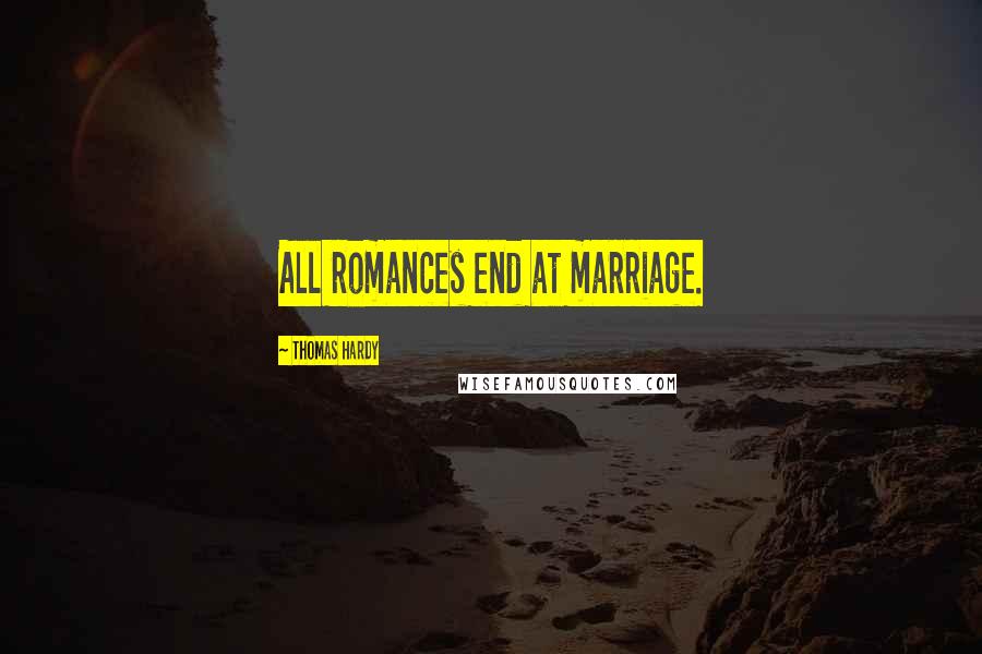 Thomas Hardy Quotes: All romances end at marriage.