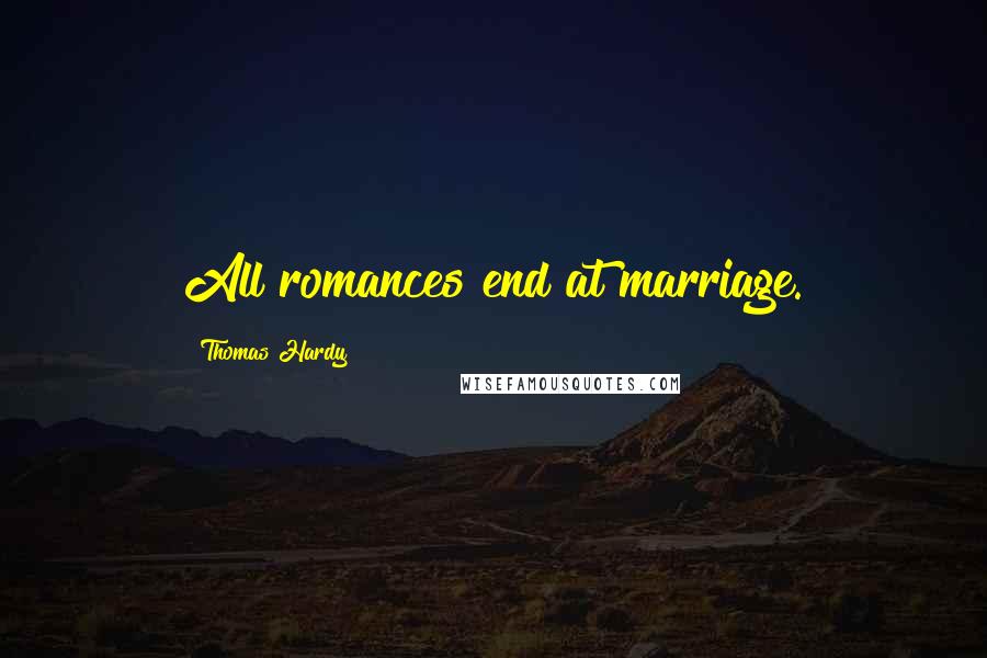 Thomas Hardy Quotes: All romances end at marriage.
