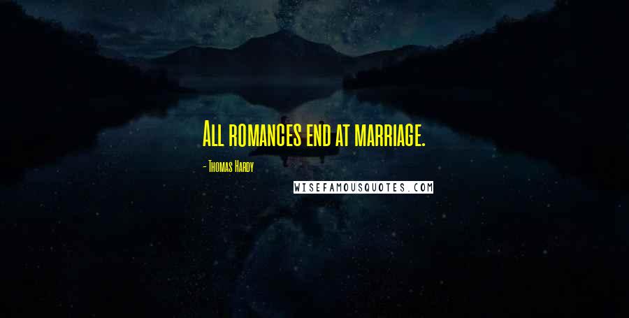 Thomas Hardy Quotes: All romances end at marriage.