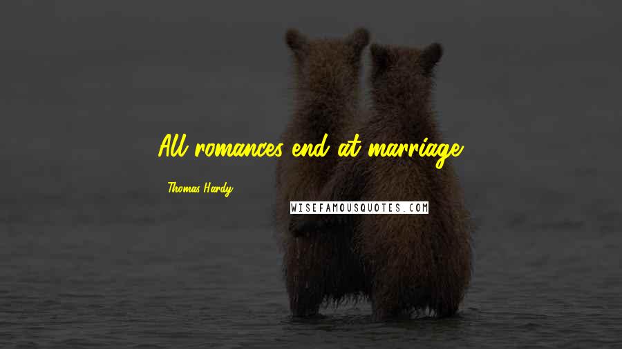 Thomas Hardy Quotes: All romances end at marriage.