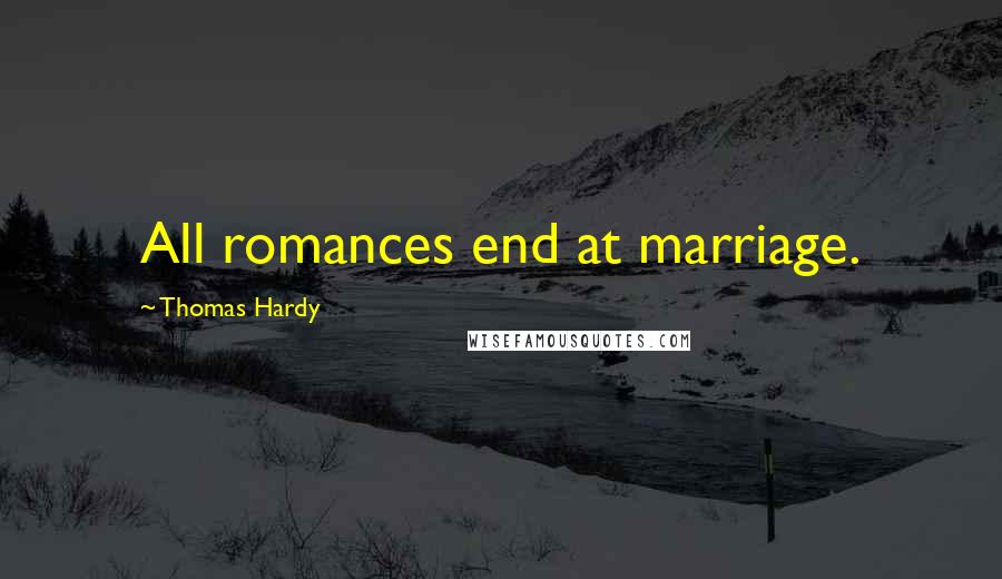 Thomas Hardy Quotes: All romances end at marriage.
